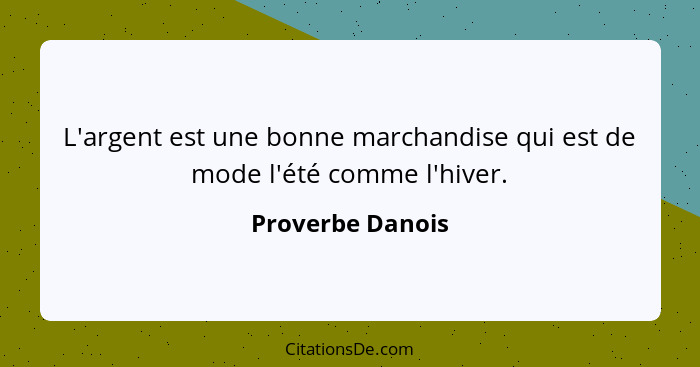 L'argent est une bonne marchandise qui est de mode l'été comme l'hiver.... - Proverbe Danois