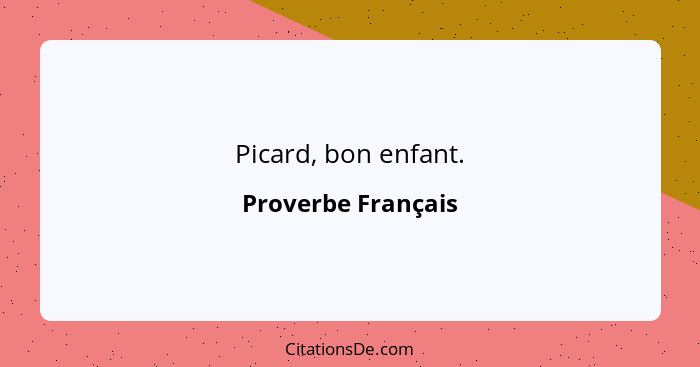 Picard, bon enfant.... - Proverbe Français