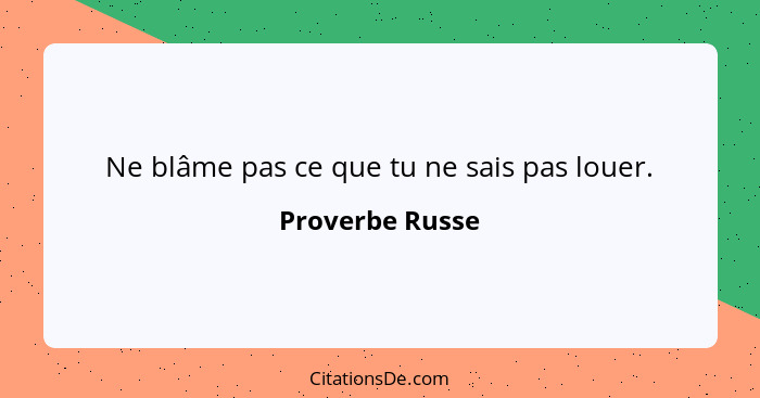 Ne blâme pas ce que tu ne sais pas louer.... - Proverbe Russe