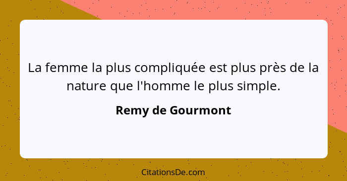 La femme la plus compliquée est plus près de la nature que l'homme le plus simple.... - Remy de Gourmont