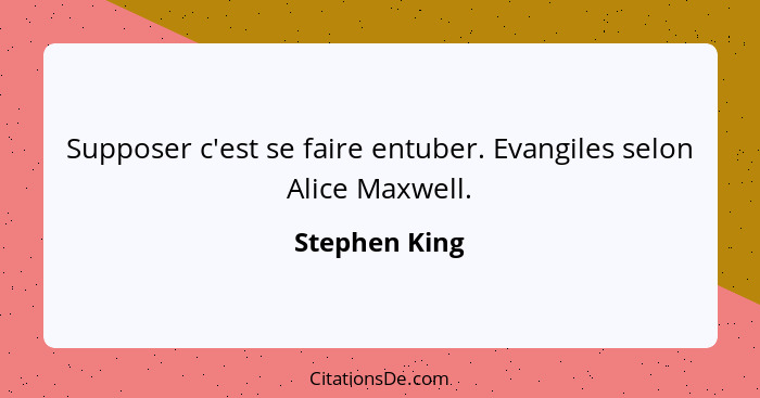 Supposer c'est se faire entuber. Evangiles selon Alice Maxwell.... - Stephen King