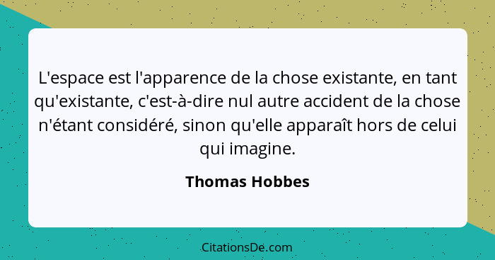 L'espace est l'apparence de la chose existante, en tant qu'existante, c'est-à-dire nul autre accident de la chose n'étant considéré, s... - Thomas Hobbes