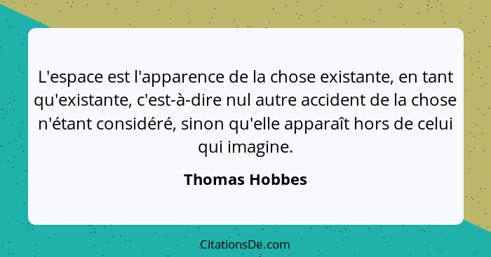 L'espace est l'apparence de la chose existante, en tant qu'existante, c'est-à-dire nul autre accident de la chose n'étant considéré, s... - Thomas Hobbes