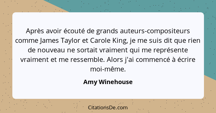 Après avoir écouté de grands auteurs-compositeurs comme James Taylor et Carole King, je me suis dit que rien de nouveau ne sortait vra... - Amy Winehouse