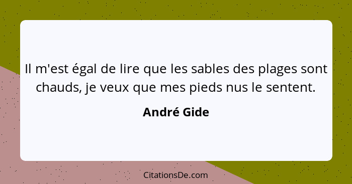 Il m'est égal de lire que les sables des plages sont chauds, je veux que mes pieds nus le sentent.... - André Gide