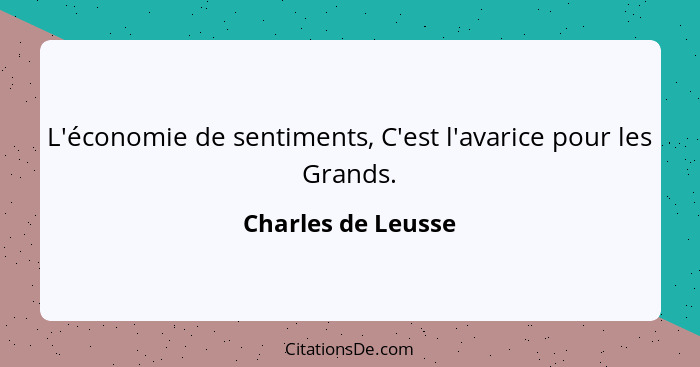 L'économie de sentiments, C'est l'avarice pour les Grands.... - Charles de Leusse