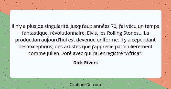 il n'y a plus de singularité. Jusqu'aux années 70, j'ai vécu un temps fantastique, révolutionnaire, Elvis, les Rolling Stones… La produc... - Dick Rivers
