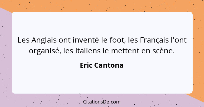 Les Anglais ont inventé le foot, les Français l'ont organisé, les Italiens le mettent en scène.... - Eric Cantona