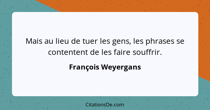 Mais au lieu de tuer les gens, les phrases se contentent de les faire souffrir.... - François Weyergans