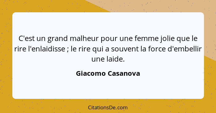 C'est un grand malheur pour une femme jolie que le rire l'enlaidisse ; le rire qui a souvent la force d'embellir une laide.... - Giacomo Casanova