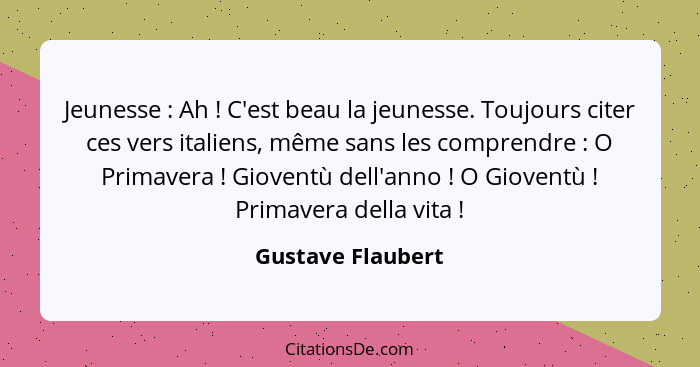 Jeunesse : Ah ! C'est beau la jeunesse. Toujours citer ces vers italiens, même sans les comprendre : O Primavera&nbs... - Gustave Flaubert