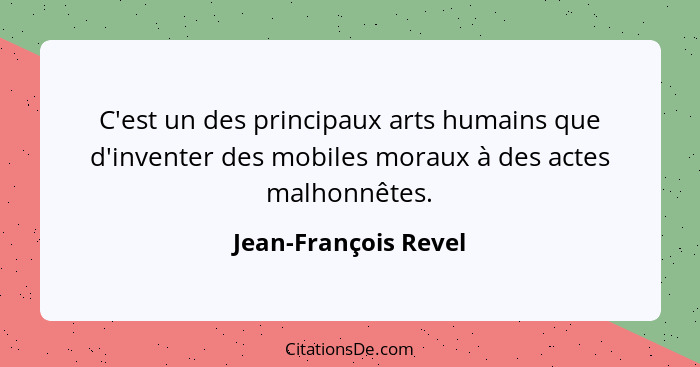C'est un des principaux arts humains que d'inventer des mobiles moraux à des actes malhonnêtes.... - Jean-François Revel