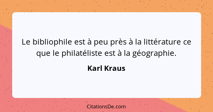 Le bibliophile est à peu près à la littérature ce que le philatéliste est à la géographie.... - Karl Kraus