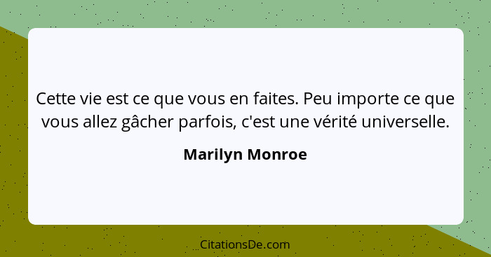 Cette vie est ce que vous en faites. Peu importe ce que vous allez gâcher parfois, c'est une vérité universelle.... - Marilyn Monroe