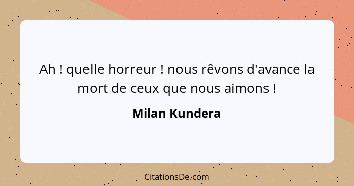 Ah ! quelle horreur ! nous rêvons d'avance la mort de ceux que nous aimons !... - Milan Kundera