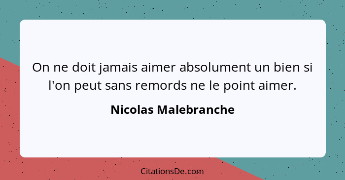 On ne doit jamais aimer absolument un bien si l'on peut sans remords ne le point aimer.... - Nicolas Malebranche