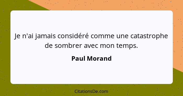 Je n'ai jamais considéré comme une catastrophe de sombrer avec mon temps.... - Paul Morand