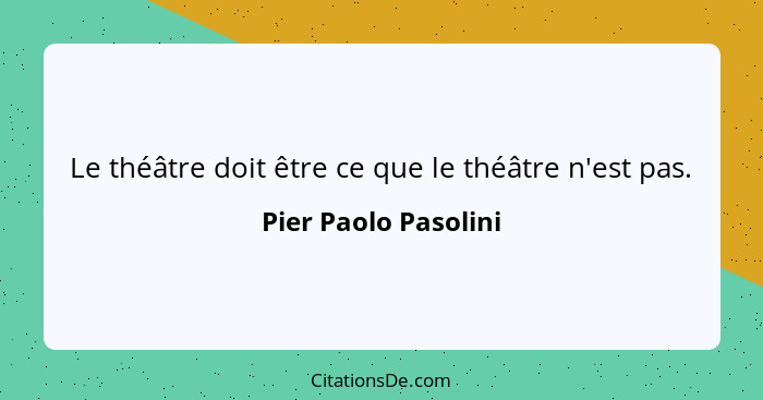 Le théâtre doit être ce que le théâtre n'est pas.... - Pier Paolo Pasolini