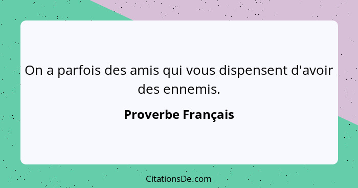 On a parfois des amis qui vous dispensent d'avoir des ennemis.... - Proverbe Français