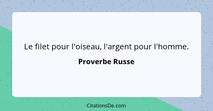 Le filet pour l'oiseau, l'argent pour l'homme.... - Proverbe Russe