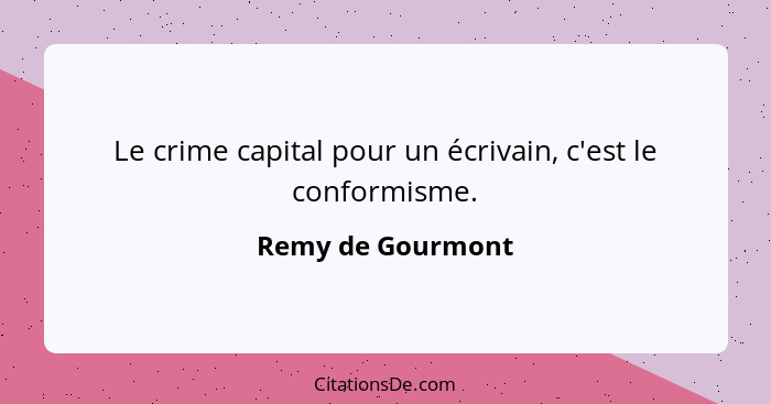 Le crime capital pour un écrivain, c'est le conformisme.... - Remy de Gourmont