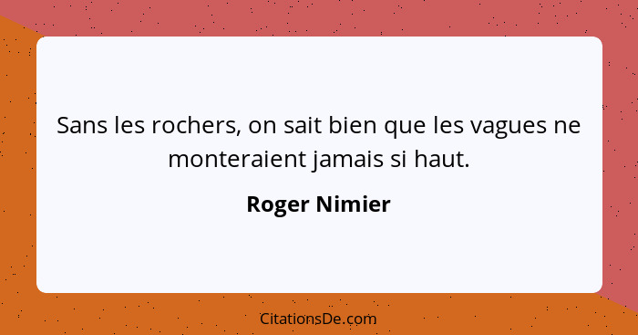 Sans les rochers, on sait bien que les vagues ne monteraient jamais si haut.... - Roger Nimier