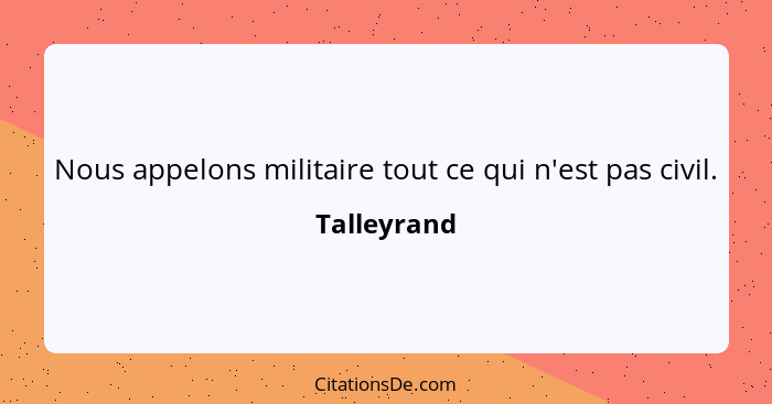 Nous appelons militaire tout ce qui n'est pas civil.... - Talleyrand