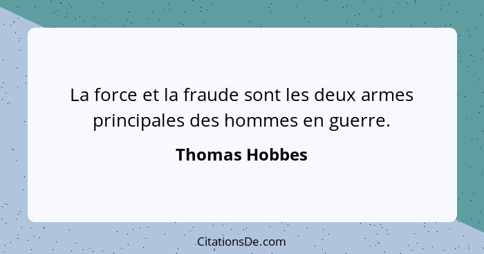 La force et la fraude sont les deux armes principales des hommes en guerre.... - Thomas Hobbes