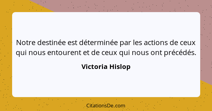 Notre destinée est déterminée par les actions de ceux qui nous entourent et de ceux qui nous ont précédés.... - Victoria Hislop