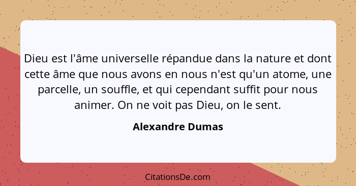 Dieu est l'âme universelle répandue dans la nature et dont cette âme que nous avons en nous n'est qu'un atome, une parcelle, un souf... - Alexandre Dumas