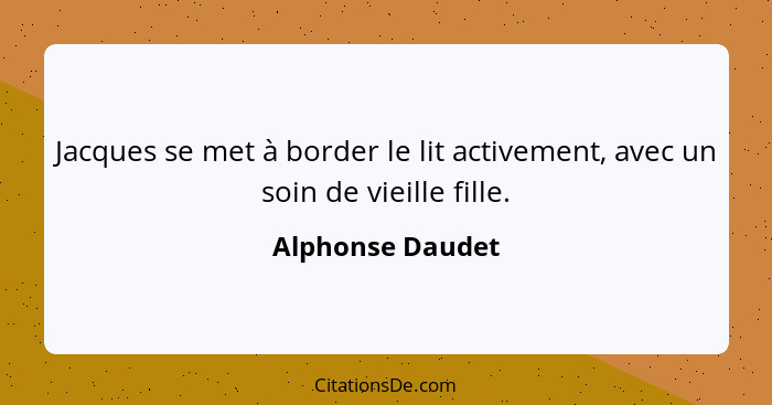 Jacques se met à border le lit activement, avec un soin de vieille fille.... - Alphonse Daudet