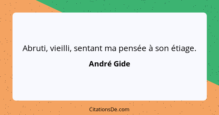 Abruti, vieilli, sentant ma pensée à son étiage.... - André Gide