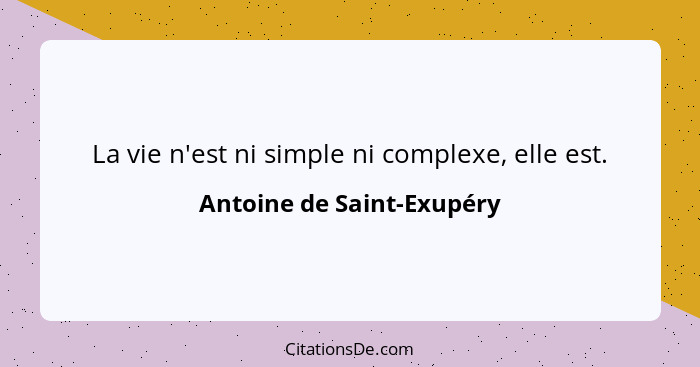La vie n'est ni simple ni complexe, elle est.... - Antoine de Saint-Exupéry