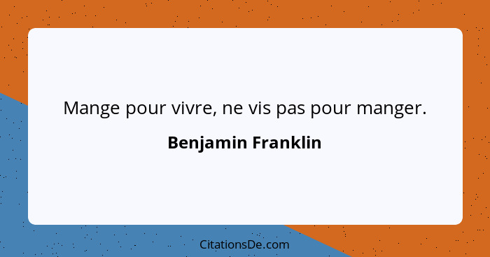 Mange pour vivre, ne vis pas pour manger.... - Benjamin Franklin