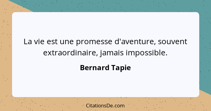 La vie est une promesse d'aventure, souvent extraordinaire, jamais impossible.... - Bernard Tapie