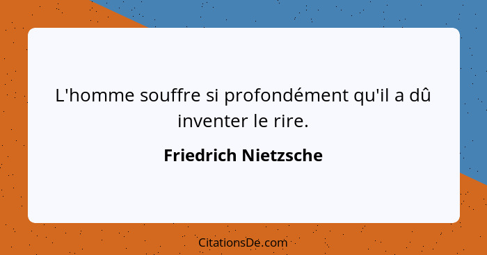 L'homme souffre si profondément qu'il a dû inventer le rire.... - Friedrich Nietzsche