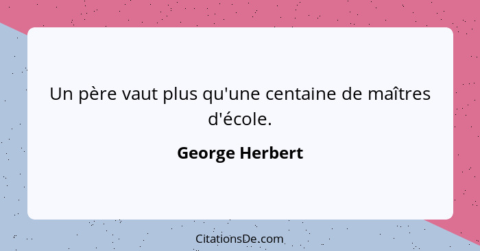 Un père vaut plus qu'une centaine de maîtres d'école.... - George Herbert