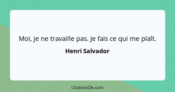 Moi, je ne travaille pas. Je fais ce qui me plaît.... - Henri Salvador