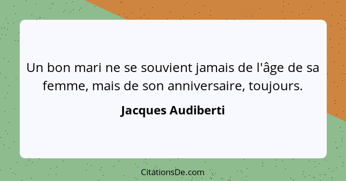 Un bon mari ne se souvient jamais de l'âge de sa femme, mais de son anniversaire, toujours.... - Jacques Audiberti