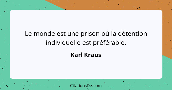 Le monde est une prison où la détention individuelle est préférable.... - Karl Kraus
