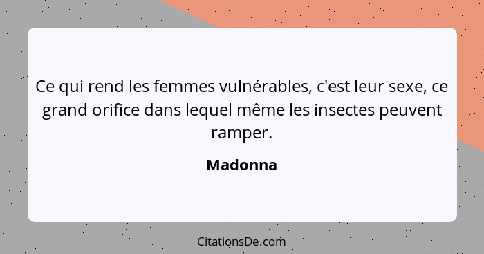 Ce qui rend les femmes vulnérables, c'est leur sexe, ce grand orifice dans lequel même les insectes peuvent ramper.... - Madonna
