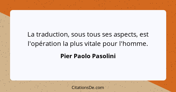La traduction, sous tous ses aspects, est l'opération la plus vitale pour l'homme.... - Pier Paolo Pasolini