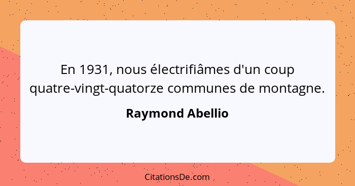 En 1931, nous électrifiâmes d'un coup quatre-vingt-quatorze communes de montagne.... - Raymond Abellio