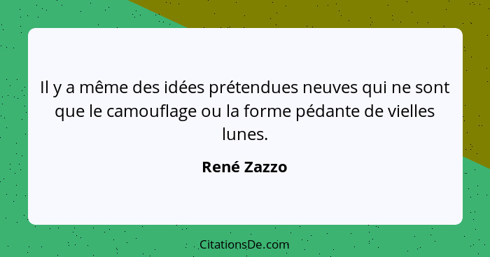 Il y a même des idées prétendues neuves qui ne sont que le camouflage ou la forme pédante de vielles lunes.... - René Zazzo