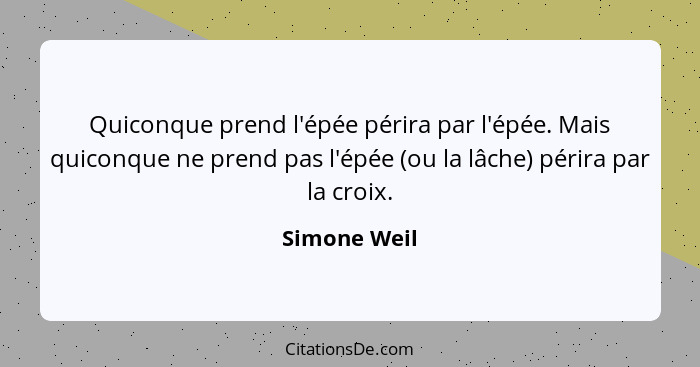 Quiconque prend l'épée périra par l'épée. Mais quiconque ne prend pas l'épée (ou la lâche) périra par la croix.... - Simone Weil