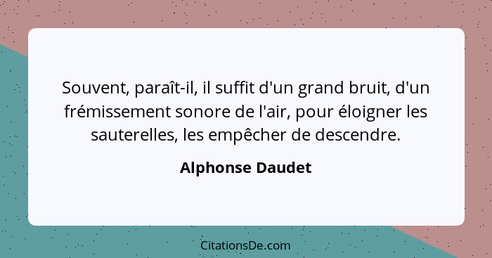 Souvent, paraît-il, il suffit d'un grand bruit, d'un frémissement sonore de l'air, pour éloigner les sauterelles, les empêcher de de... - Alphonse Daudet