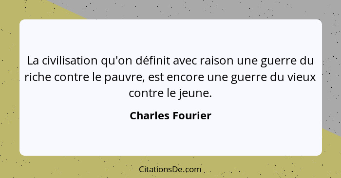 La civilisation qu'on définit avec raison une guerre du riche contre le pauvre, est encore une guerre du vieux contre le jeune.... - Charles Fourier
