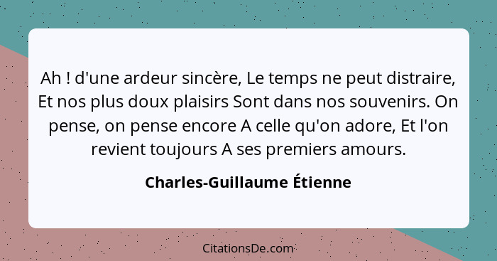 Ah ! d'une ardeur sincère, Le temps ne peut distraire, Et nos plus doux plaisirs Sont dans nos souvenirs. On pense, o... - Charles-Guillaume Étienne