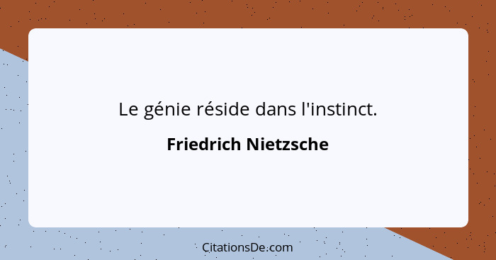 Le génie réside dans l'instinct.... - Friedrich Nietzsche
