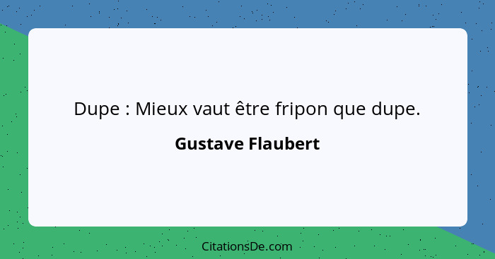Dupe : Mieux vaut être fripon que dupe.... - Gustave Flaubert